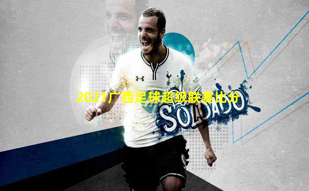 2021广西足球超级联赛比分