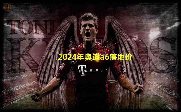 2024年奥迪a6落地价