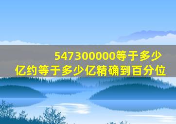 547300000等于多少亿约等于多少亿精确到百分位