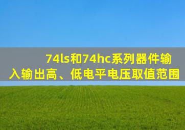 74ls和74hc系列器件输入输出高、低电平电压取值范围