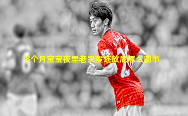 8个月宝宝夜里老哭醒还放屁怎么回事