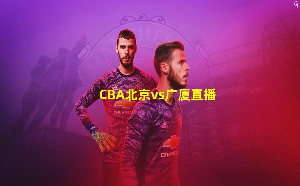 CBA北京vs广厦直播