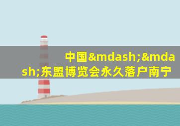 中国——东盟博览会永久落户南宁