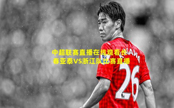 中超联赛直播在线观看长春亚泰VS浙江队比赛直播