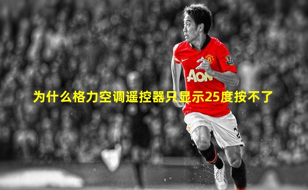 为什么格力空调遥控器只显示25度按不了