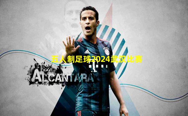 五人制足球2024武汉比赛