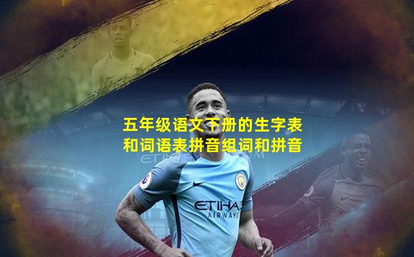 五年级语文下册的生字表和词语表拼音组词和拼音