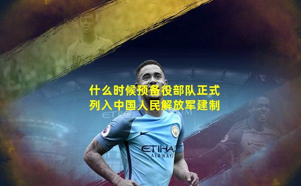 什么时候预备役部队正式列入中国人民解放军建制