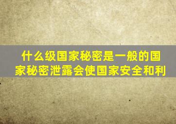 什么级国家秘密是一般的国家秘密泄露会使国家安全和利