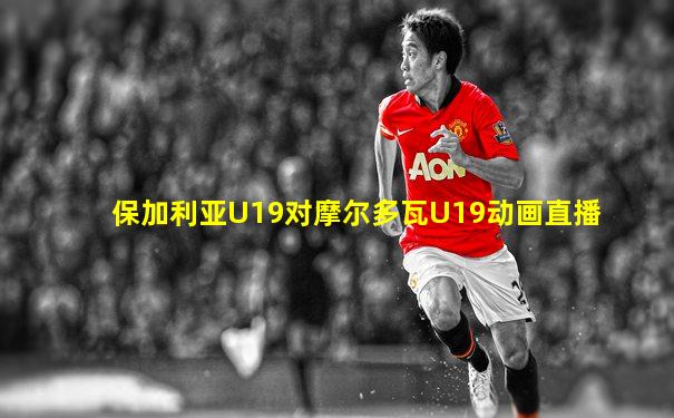保加利亚U19对摩尔多瓦U19动画直播