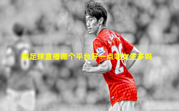 做足球直播哪个平台好一点呢女生多吗