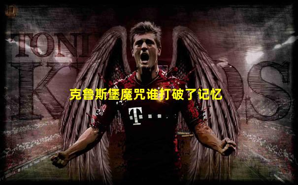 克鲁斯堡魔咒谁打破了记忆
