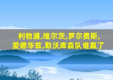 利物浦,维尔茨,罗尔费斯,爱德华兹,勒沃库森队谁赢了