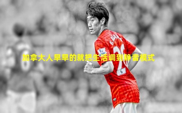 加拿大人早早的就把生活调到静音模式