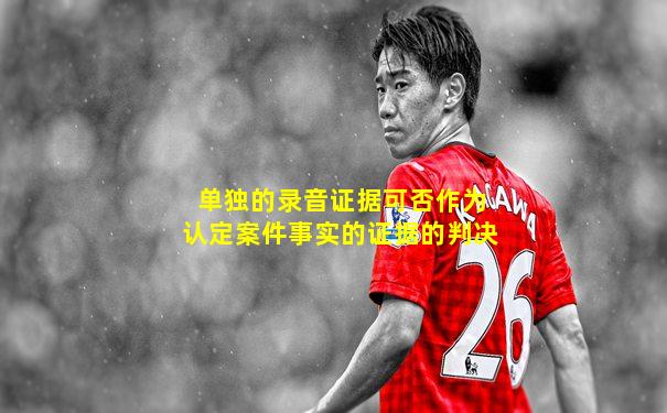 单独的录音证据可否作为认定案件事实的证据的判决