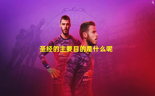 圣经的主要目的是什么呢