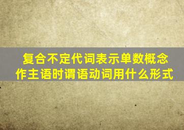 复合不定代词表示单数概念作主语时谓语动词用什么形式