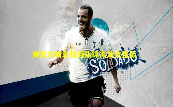 奥尼尔精彩视频集锦高清完整版
