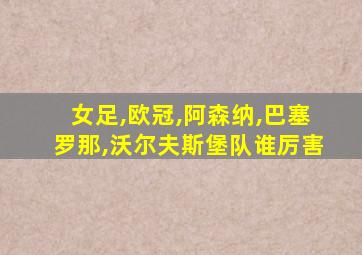 女足,欧冠,阿森纳,巴塞罗那,沃尔夫斯堡队谁厉害