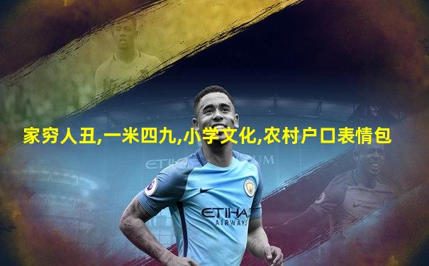 家穷人丑,一米四九,小学文化,农村户口表情包