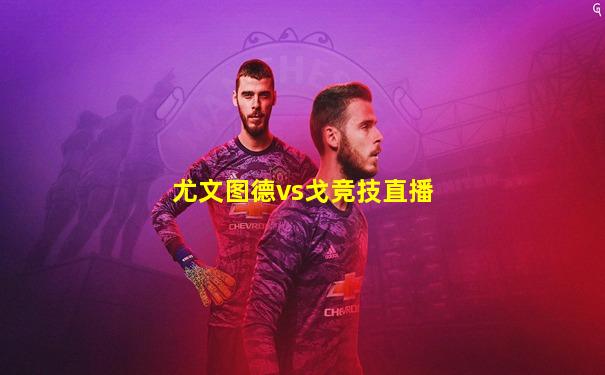 尤文图德vs戈竞技直播