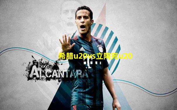 希腊u20vs立陶宛u20