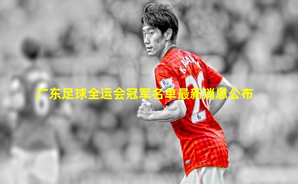 广东足球全运会冠军名单最新消息公布