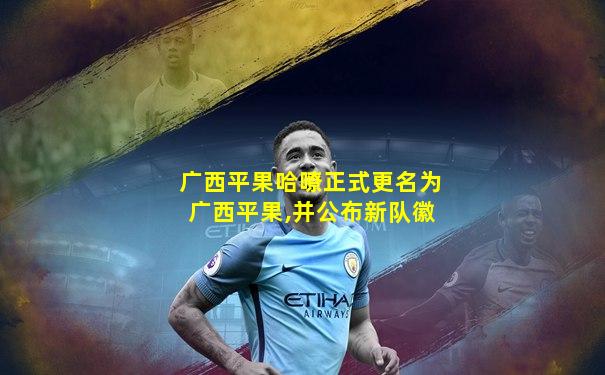 广西平果哈嘹正式更名为广西平果,并公布新队徽