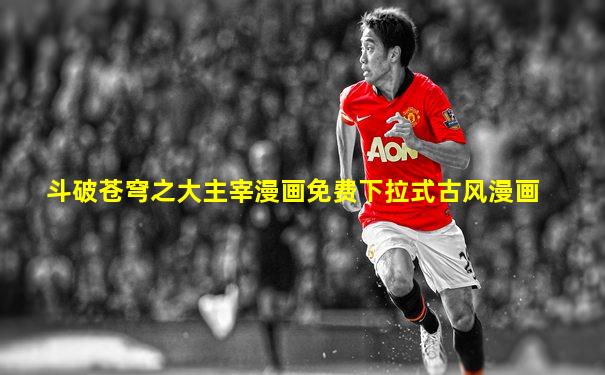 斗破苍穹之大主宰漫画免费下拉式古风漫画