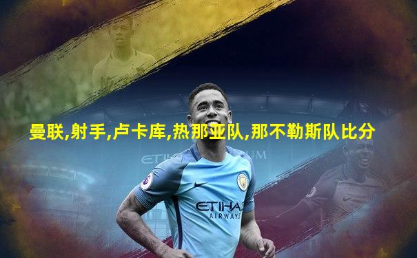 曼联,射手,卢卡库,热那亚队,那不勒斯队比分