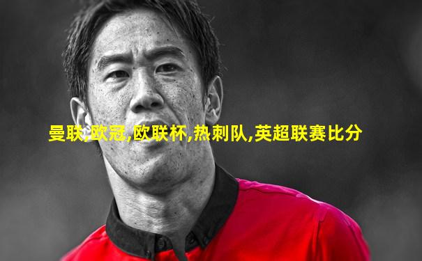 曼联,欧冠,欧联杯,热刺队,英超联赛比分