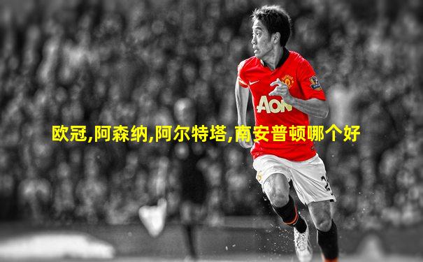 欧冠,阿森纳,阿尔特塔,南安普顿哪个好