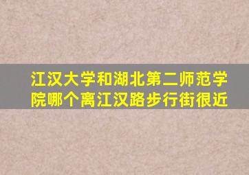 江汉大学和湖北第二师范学院哪个离江汉路步行街很近
