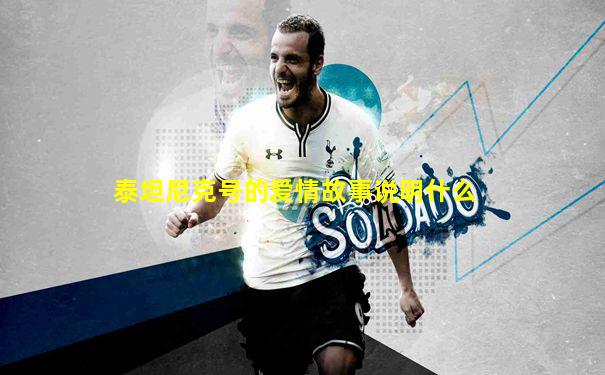 泰坦尼克号的爱情故事说明什么
