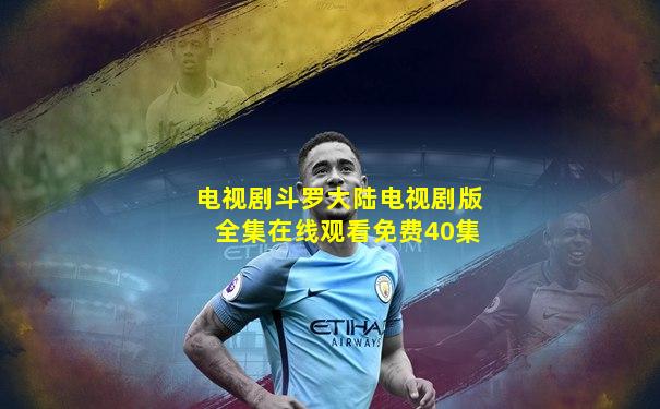 电视剧斗罗大陆电视剧版全集在线观看免费40集