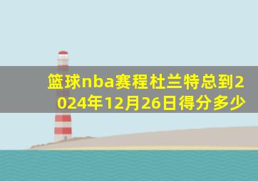 篮球nba赛程杜兰特总到2024年12月26日得分多少