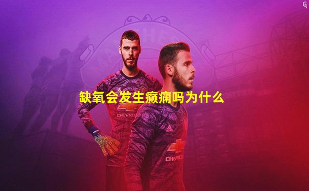 缺氧会发生癫痫吗为什么