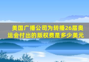 美国广播公司为转播26届奥运会付出的版权费是多少美元