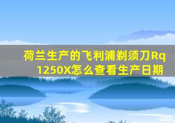 荷兰生产的飞利浦剃须刀Rq1250X怎么查看生产日期