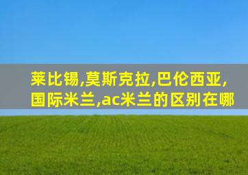 莱比锡,莫斯克拉,巴伦西亚,国际米兰,ac米兰的区别在哪