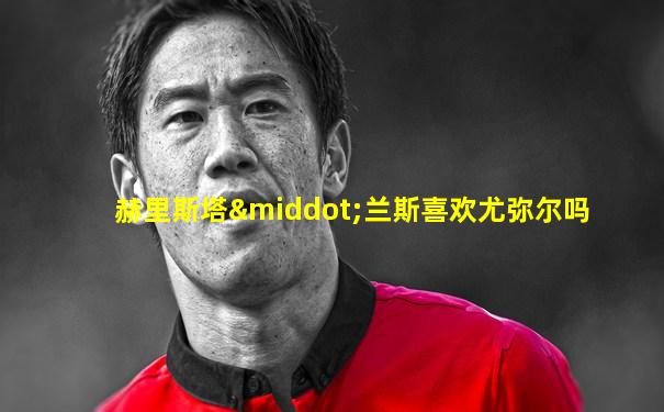 赫里斯塔·兰斯喜欢尤弥尔吗