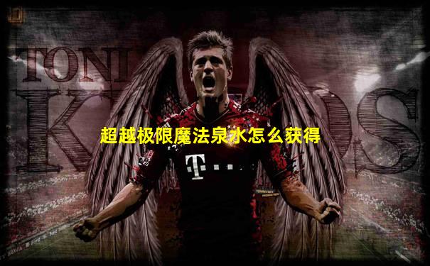 超越极限魔法泉水怎么获得
