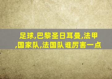 足球,巴黎圣日耳曼,法甲,国家队,法国队谁厉害一点