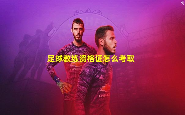 足球教练资格证怎么考取