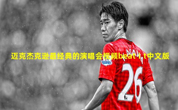 迈克杰克逊最经典的演唱会视频beatⅰt中文版