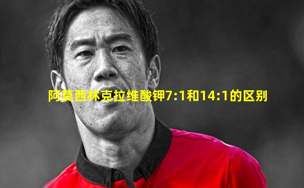 阿莫西林克拉维酸钾7:1和14:1的区别