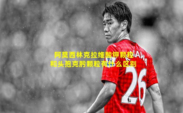 阿莫西林克拉维酸钾颗粒和头孢克肟颗粒有什么区别