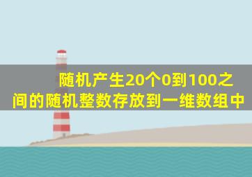 随机产生20个0到100之间的随机整数存放到一维数组中