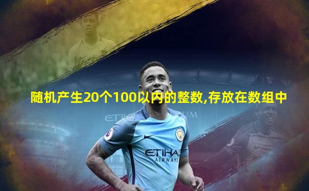 随机产生20个100以内的整数,存放在数组中