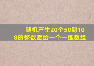 随机产生20个50到108的整数赋给一个一维数组